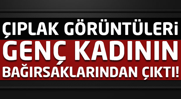 Şantaj: Çıplak fotoğraflar bağırsaklarından çıktı