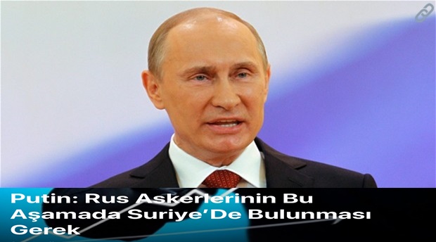 Vladimir Putin: Rus Askerleri Bu Aşamada Suriye’de Bulunması Gerek
